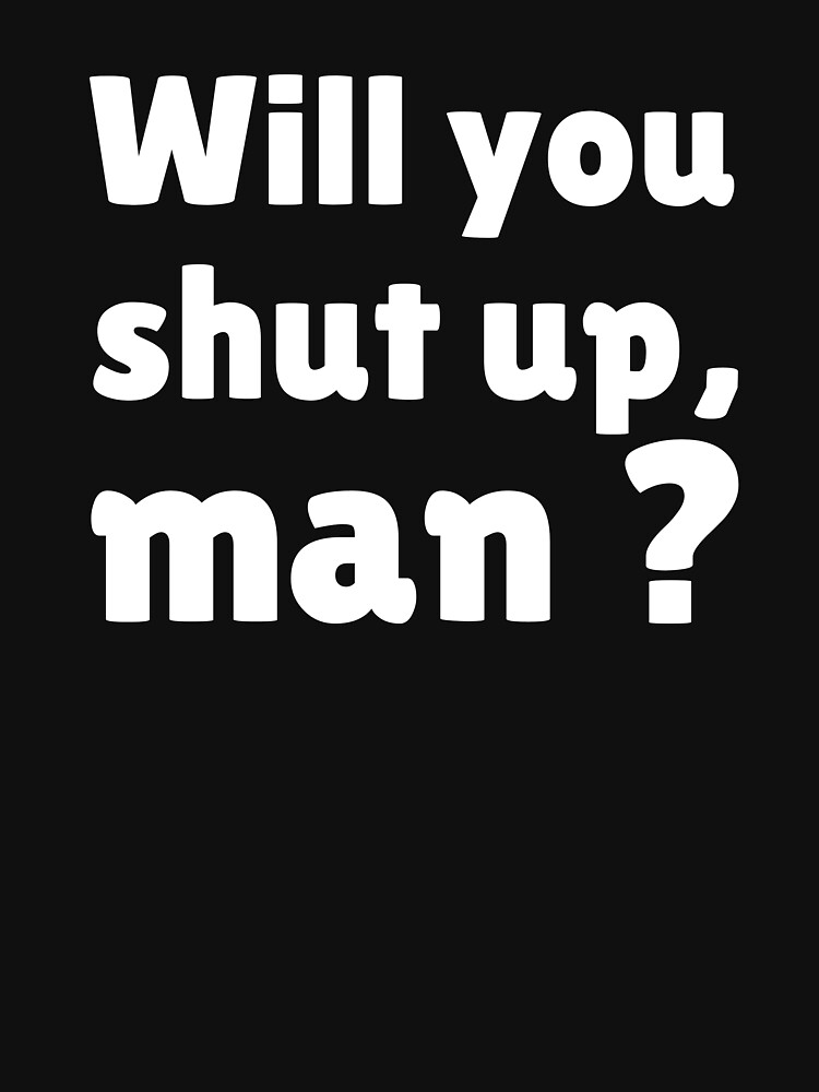 Will you shut up man by ds-4