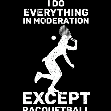 Artwork thumbnail, Do Everything In Moderation Except Racquetball Racquet Ball Gear by DynamicDesign