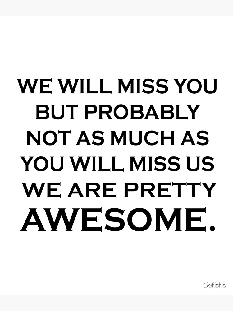 we-will-miss-you-but-probably-not-as-much-as-you-will-miss-us-we-are