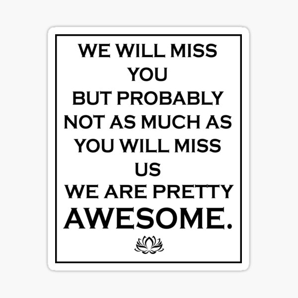 we-will-miss-you-but-probably-not-as-much-as-you-will-miss-us-we-are