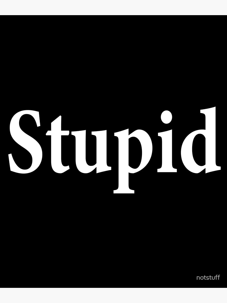 Stupid - Not Smart - Dumb by notstuff