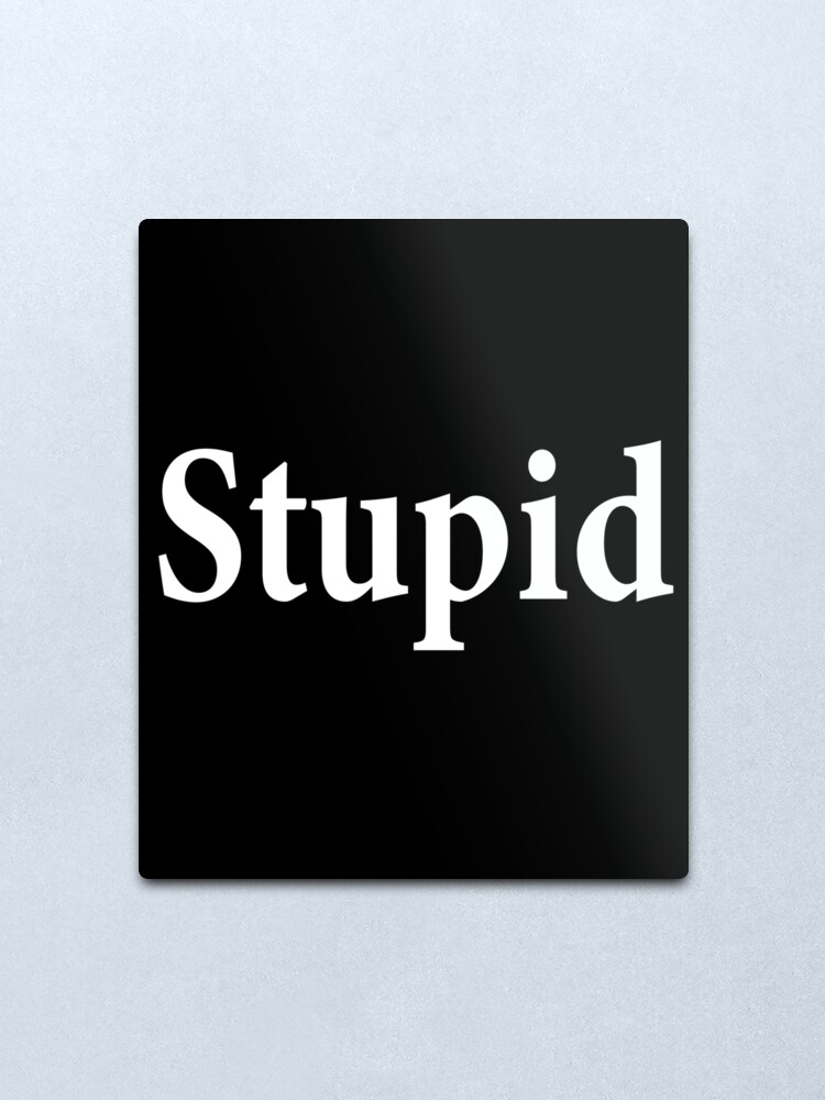 Alternate view of Stupid - Not Smart - Dumb Metal Print