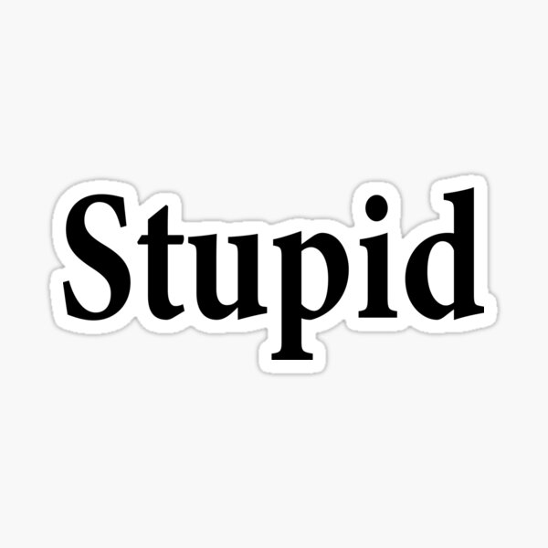 Stupid - Not Smart - Dumb Sticker
