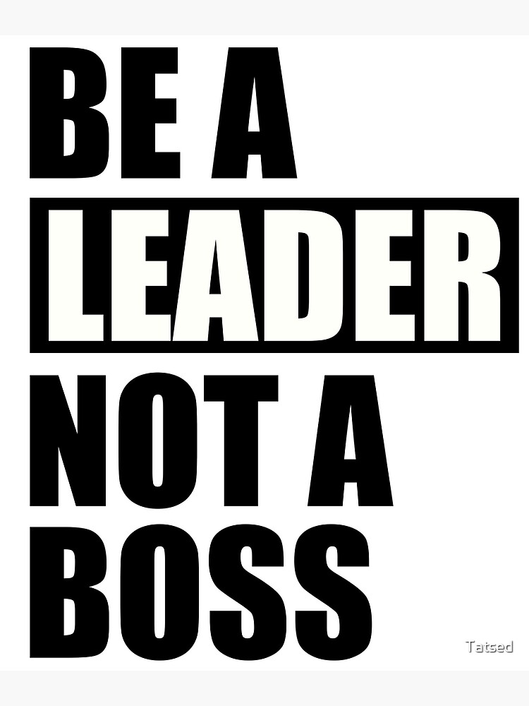 be-a-leader-not-a-boss-poster-by-tatsed-redbubble