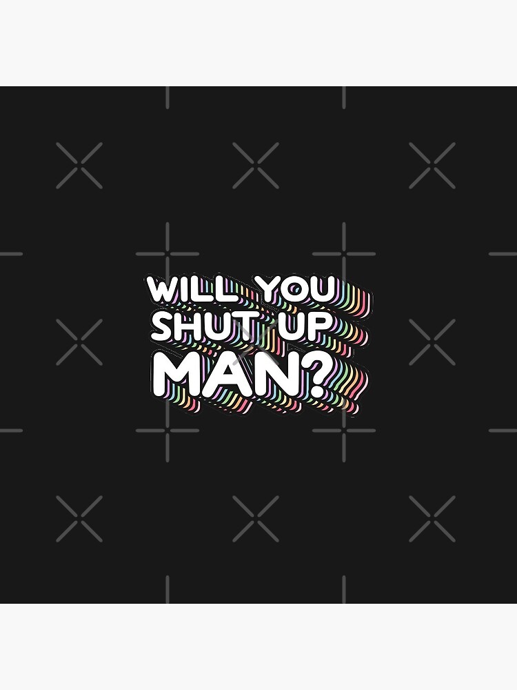 Will You Shut Up Man by sugarhai