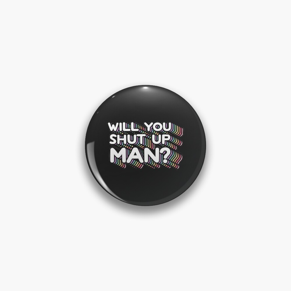 Will You Shut Up Man Pin