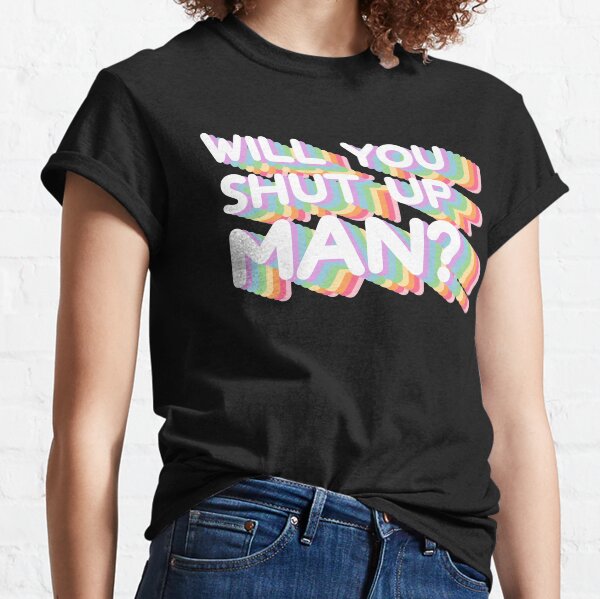 Will You Shut Up Man Classic T-Shirt