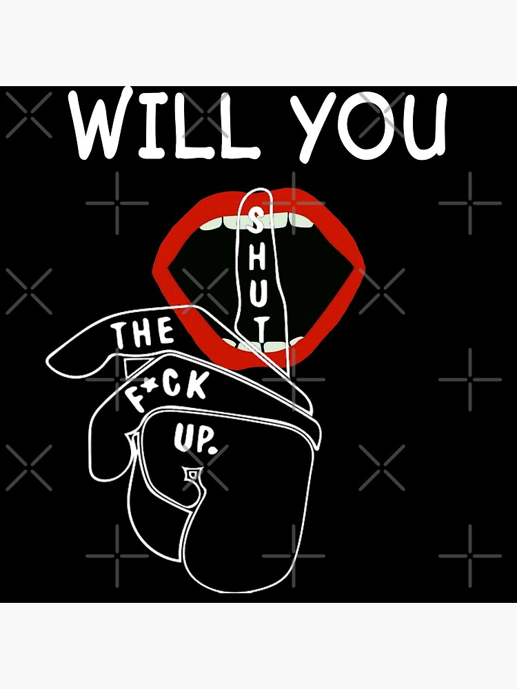 Will You Shut The Fuck Up Shut Your Mouth Poster By Zolycollectionn