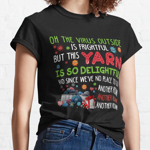 On the virus outside is frightful but this yarn is so delightful and since we ve no place to go another row Classic T-Shirt