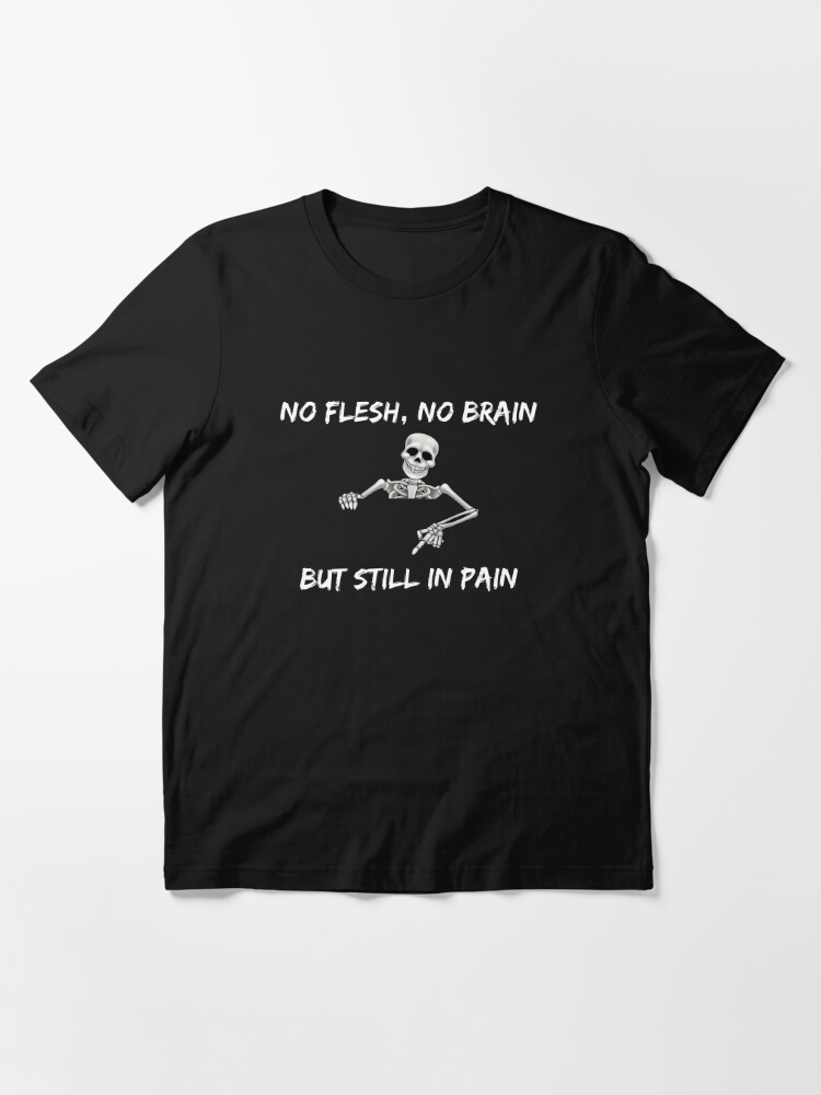 No Flesh No Brain but Still in Pain Skeleton T-Shirt – Black Heart Boutique