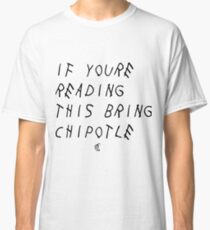 If your reading this bring chipotle Classic T-Shirt