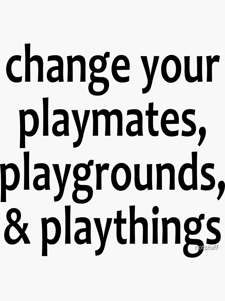Artwork view, Change Your Playmates, Playgrounds, & Playthings  - AA Saying designed and sold by notstuff