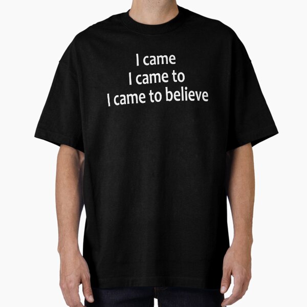 I Came, I Came To, I Came To Believe - AA Saying Oversized T-Shirt