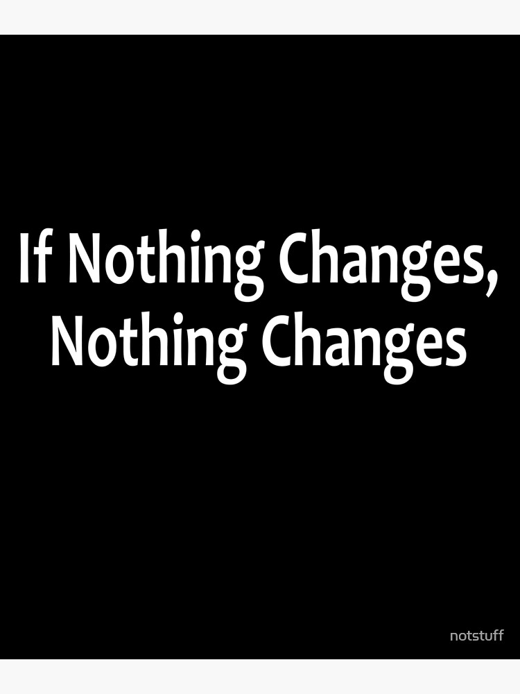 If Nothing Changes, Nothing Changes - AA Saying by notstuff