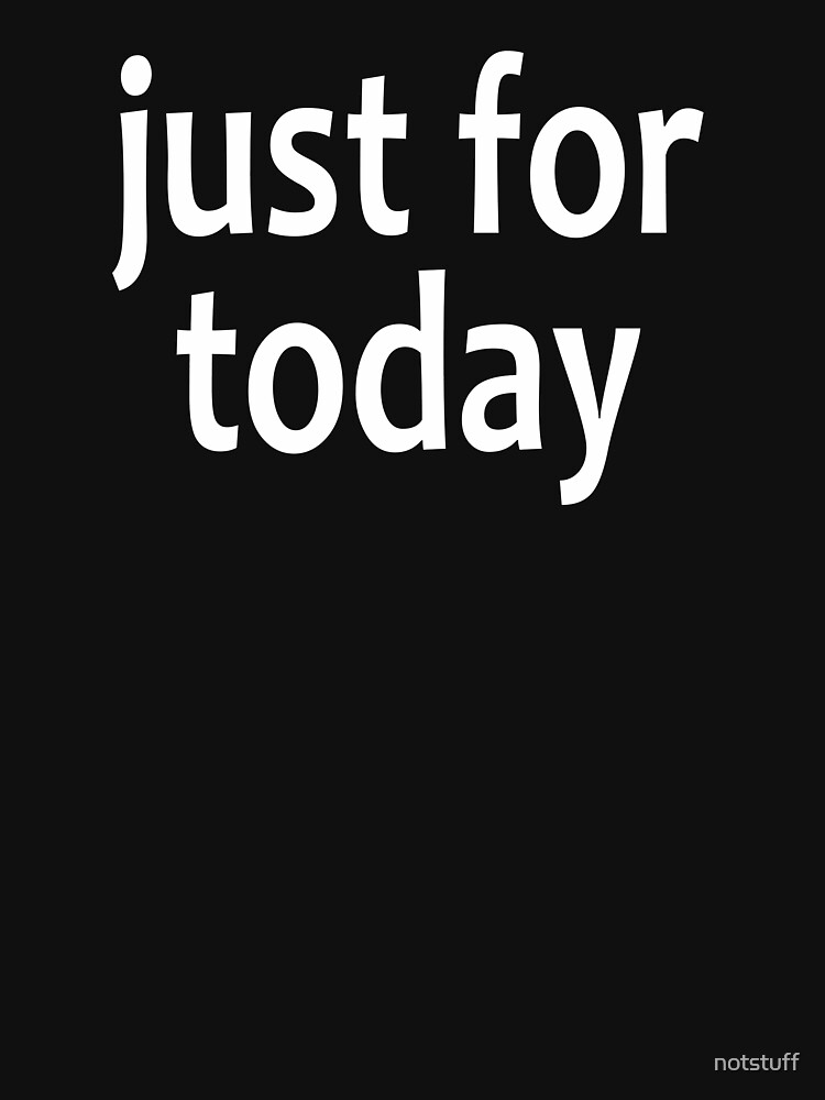 "Just For Today AA Saying" Tshirt for Sale by notstuff Redbubble