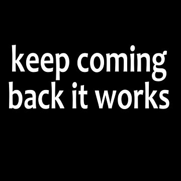 Artwork thumbnail, Keep Coming Back It Works - AA Saying by notstuff