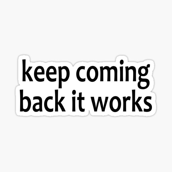 Keep Coming Back It Works - AA Saying Sticker