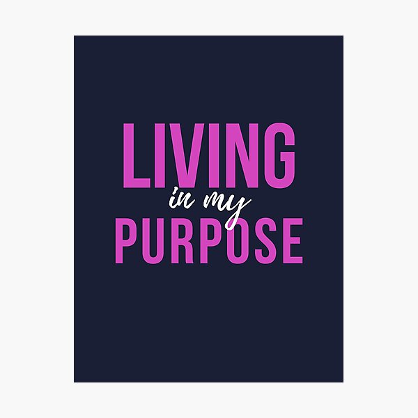 Living In My Purpose | Glorious Purpose | Inspirational  Photographic Print