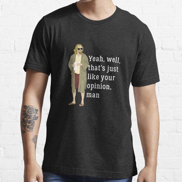 Yeah, well, that’s just like your opinion, man Essential T-Shirt