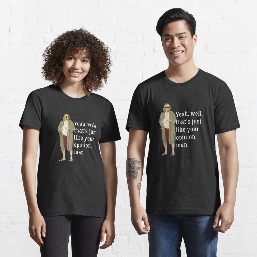 Yeah, well, that’s just like your opinion, man Essential T-Shirt