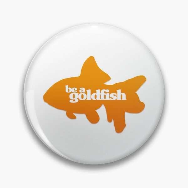 be a goldfish Pin