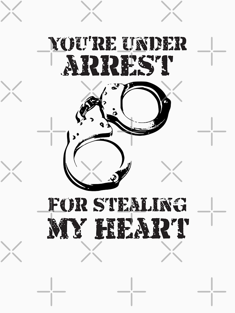 You Re Under Arrest For Stealing My Heart T Shirt For Sale By 4alltimes Redbubble Romance