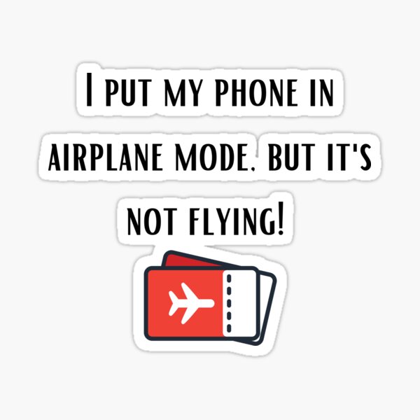 i-put-my-phone-in-airplane-mode-but-it-s-not-flying-sticker-for-sale