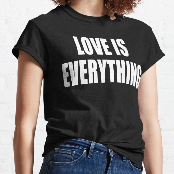 love is everything t shirt