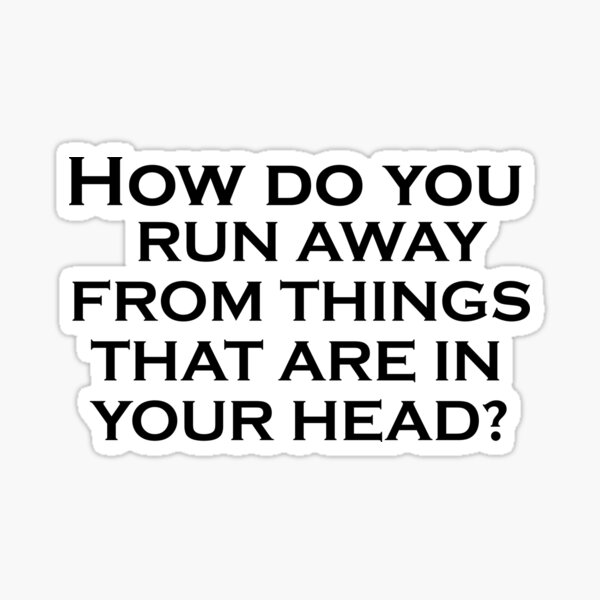 how-do-you-run-away-from-things-that-are-in-your-head-sticker-for