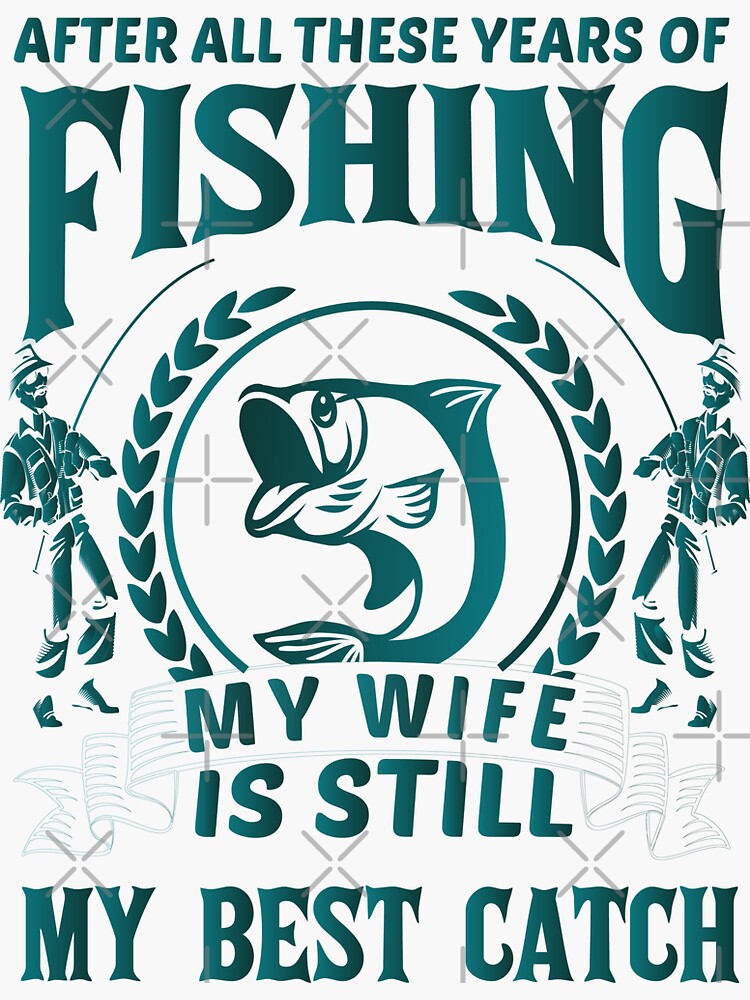 After all these years of fishing may wife is still may best catch funnu  fishing | Sticker