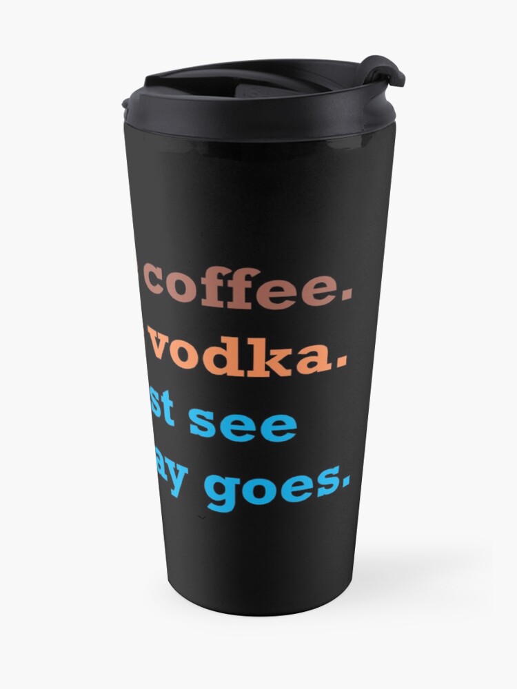 Alternate view of Could Be Coffee. Could Be Vodka. Let's Just See How the Day Goes. Travel Mug