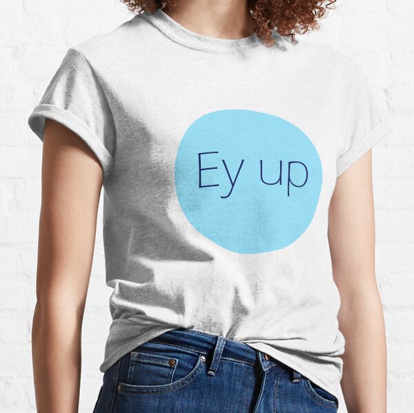 Ey Up Yorkshire dialect greeting Classic T-Shirt