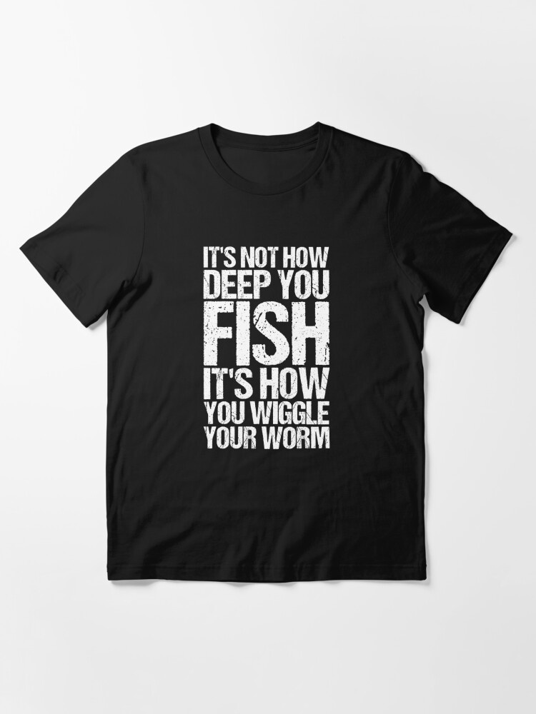 It's Not How Deep You Fish It's How You Wiggle Your Worm Fun T-Shirt