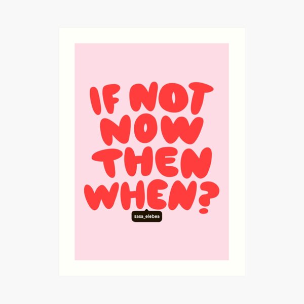 If not now by Sasa Elebea Art Print