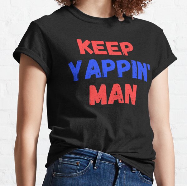 keep yappin man Classic T-Shirt