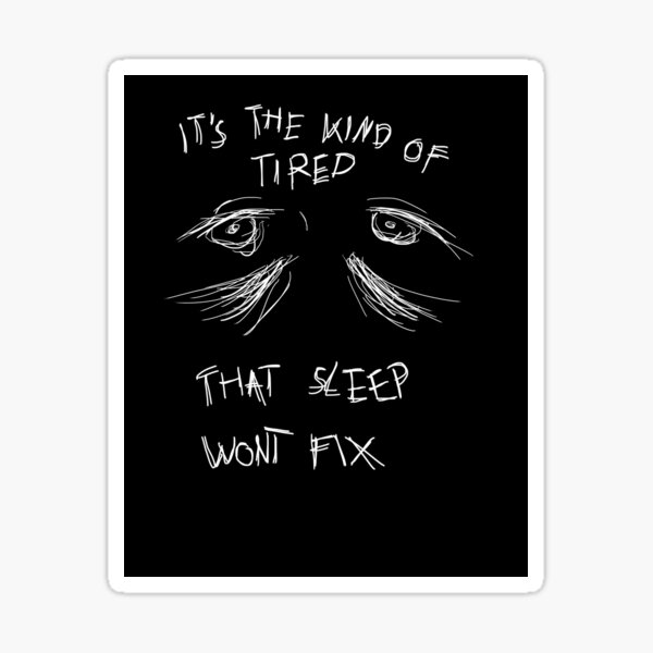 "It's the kind of tired that sleep wont fix" Sticker for Sale by