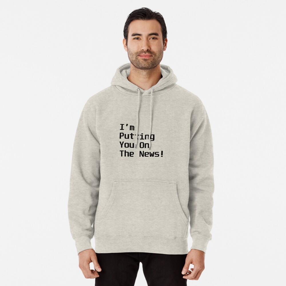 I M Putting You On The News Ed Bassmaster Funny Quote Pullover Hoodie By Gaben3722 Redbubble