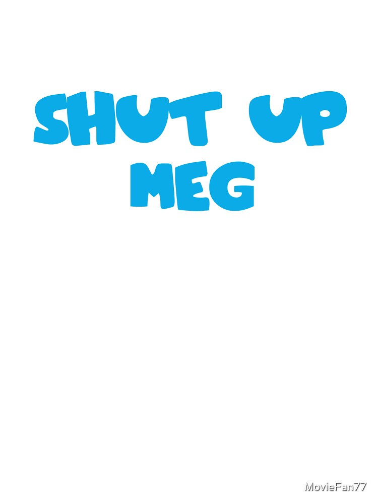 Shut Up Meg Kids T Shirt By Moviefan77 Redbubble