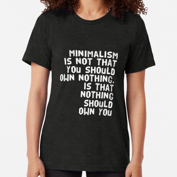 Minimalism is Not That You Should Own Nothing Is That Nothing Should Own You Tri-blend T-Shirt