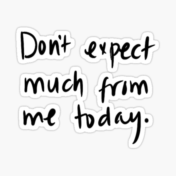 Don't expect much from me today. Lazy day shirt not today, it a mood Sticker