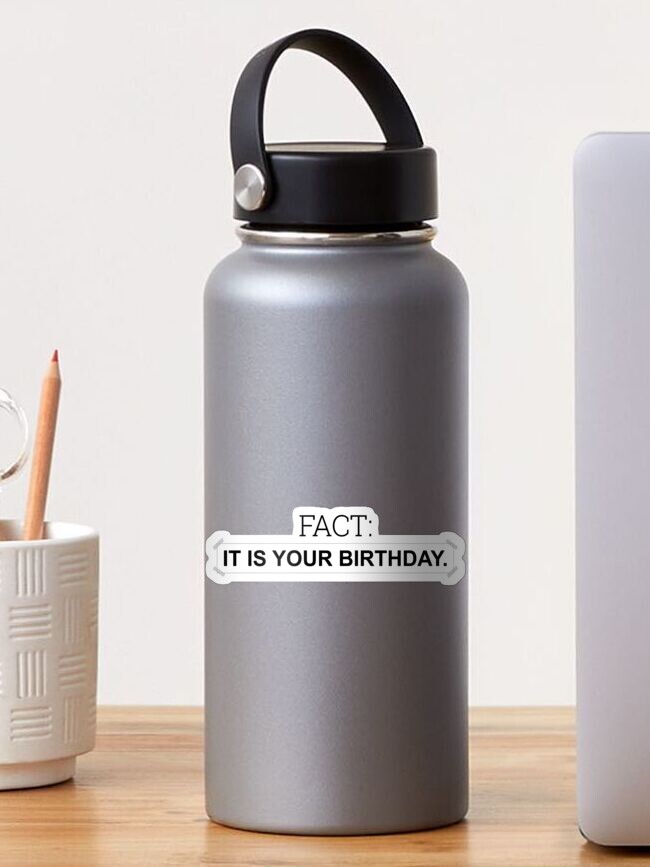 Fact: It is your birthday. - Inspired by The Office scene