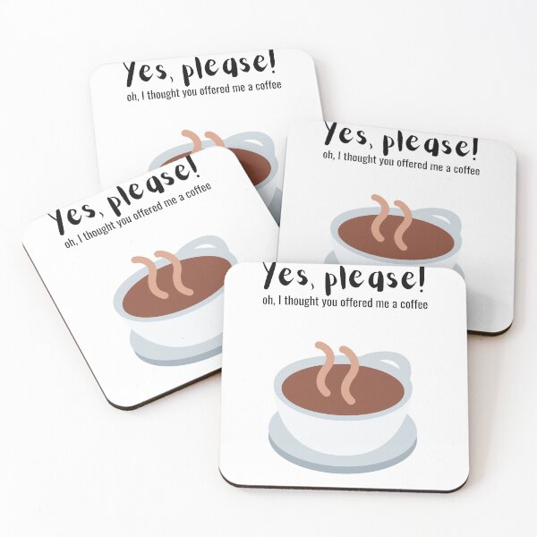Yes, please! oh, I thought you offered me a coffee Coasters (Set of 4)