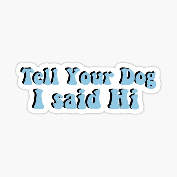 Tell Your Dog I Said Hi Stickers for Sale | Redbubble