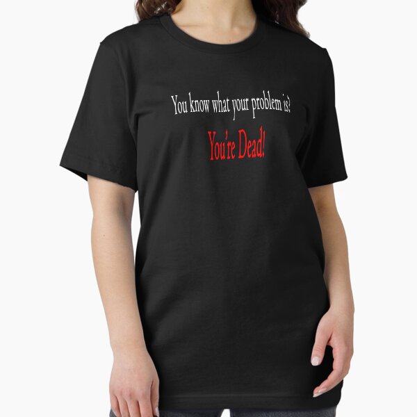 You Know What Your Problem Is? You're Dead! Essential T-Shirt