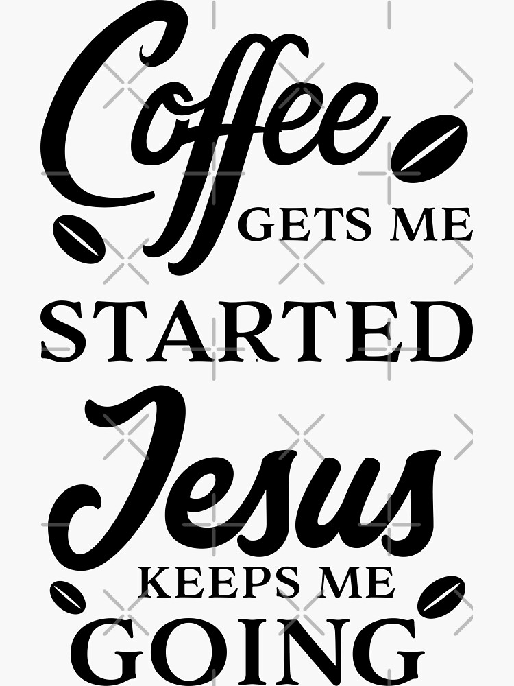 Coffee Gets Me Started Jesus Keeps Me Going