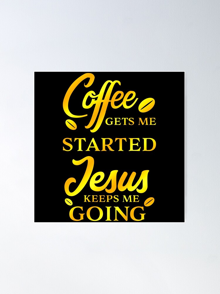 Coffee Gets Me Started Jesus Keeps Me Going