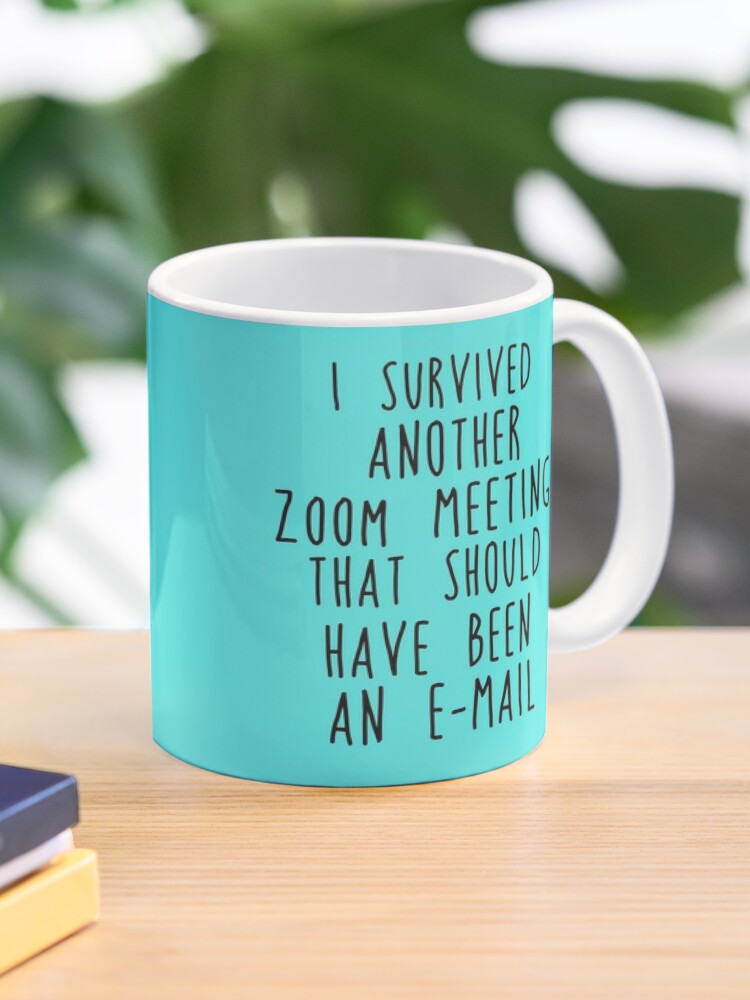 Survived Another Zoom Meeting That Should Have Been An Email Mug By Delectably Redbubble