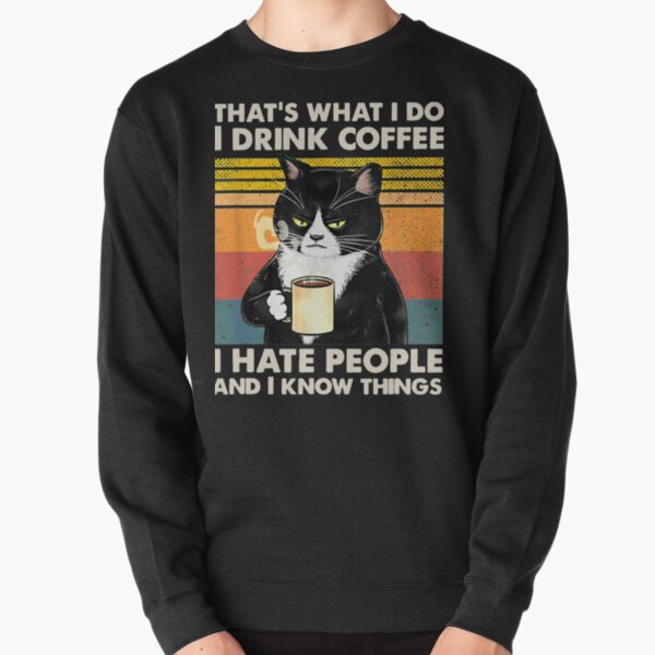 That's What I Do I Drink Coffee I Hate People And I Know Things Cat Lover Gifts Pullover Sweatshirt