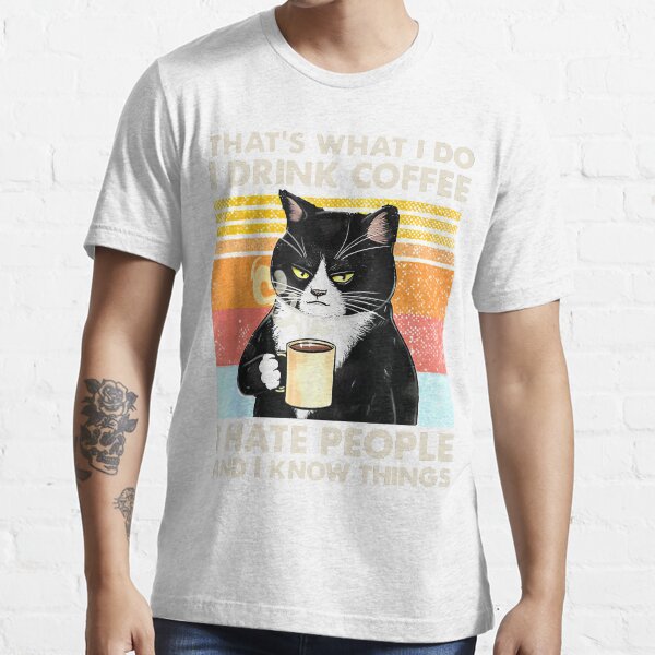 That's What I Do I Drink Coffee I Hate People And I Know Things Cat Lover Gifts Essential T-Shirt