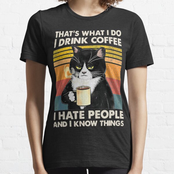 That's What I Do I Drink Coffee I Hate People And I Know Things Cat Lover Gifts Essential T-Shirt